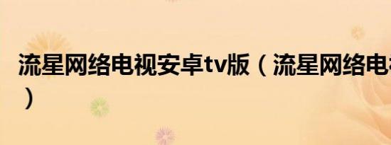 流星网络电视安卓tv版（流星网络电视注册机）