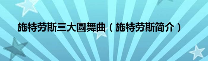 施特劳斯三大圆舞曲（施特劳斯简介）