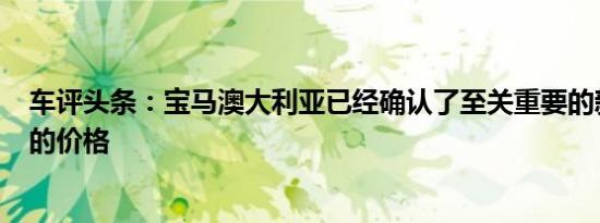 车评头条：宝马澳大利亚已经确认了至关重要的新G30 5系的价格