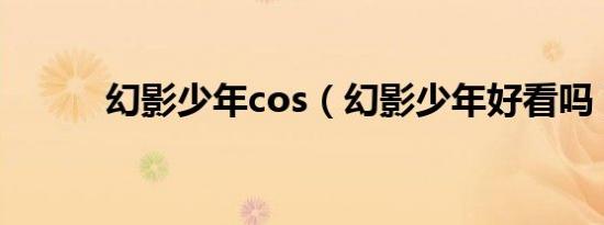 幻影少年cos（幻影少年好看吗）