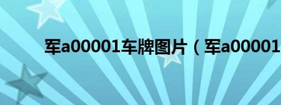 军a00001车牌图片（军a00001）