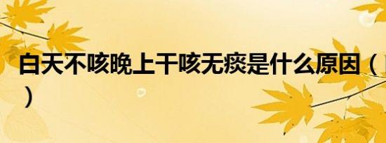 白天不咳晚上干咳无痰是什么原因（白天不色）