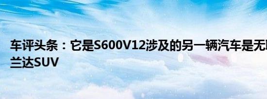 车评头条：它是S600V12涉及的另一辆汽车是无聊的丰田汉兰达SUV