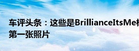 车评头条：这些是BrillianceItsMe概念车的第一张照片