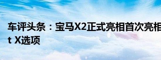 车评头条：宝马X2正式亮相首次亮相M Sport X选项