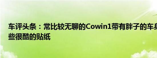 车评头条：常比较无聊的Cowin1带有胖子的车身套件和一些很酷的贴纸