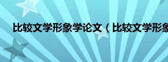 比较文学形象学论文（比较文学形象学）