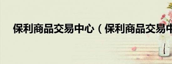 保利商品交易中心（保利商品交易中心）