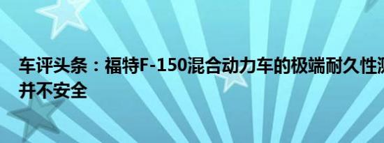 车评头条：福特F-150混合动力车的极端耐久性测试对人体并不安全