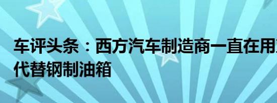 车评头条：西方汽车制造商一直在用塑料油箱代替钢制油箱