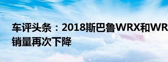 车评头条：2018斯巴鲁WRX和WRX STI的销量再次下降