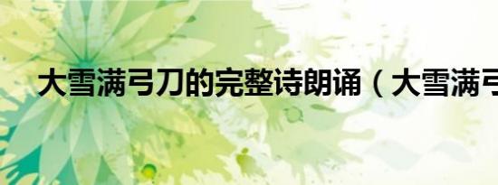 大雪满弓刀的完整诗朗诵（大雪满弓刀）
