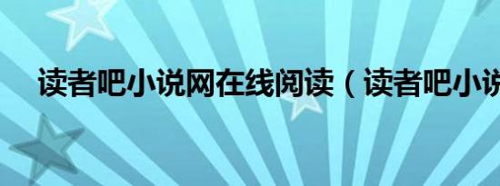 读者吧小说网在线阅读（读者吧小说网）