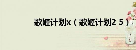 歌姬计划x（歌姬计划2 5）