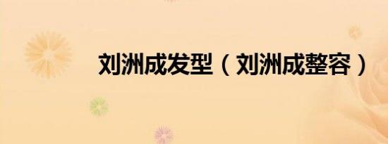 刘洲成发型（刘洲成整容）
