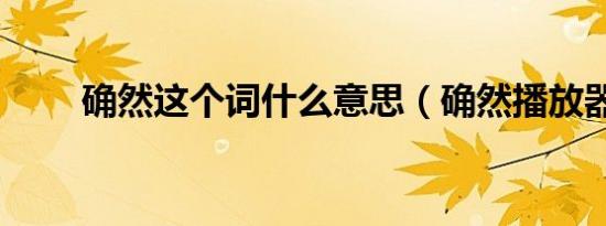 确然这个词什么意思（确然播放器）