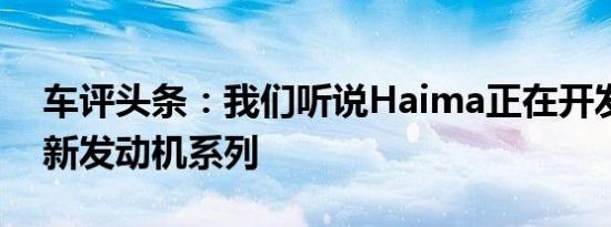 车评头条：我们听说Haima正在开发自己的新发动机系列