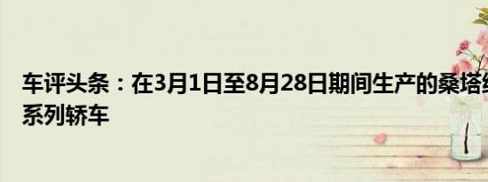 车评头条：在3月1日至8月28日期间生产的桑塔纳1.8L手动系列轿车