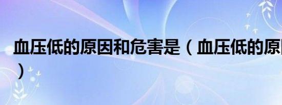血压低的原因和危害是（血压低的原因和危害）