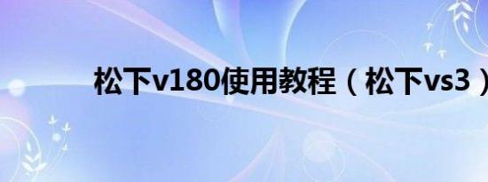 松下v180使用教程（松下vs3）