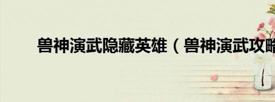 兽神演武隐藏英雄（兽神演武攻略）