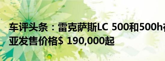 车评头条：雷克萨斯LC 500和500h在澳大利亚发售价格$ 190,000起