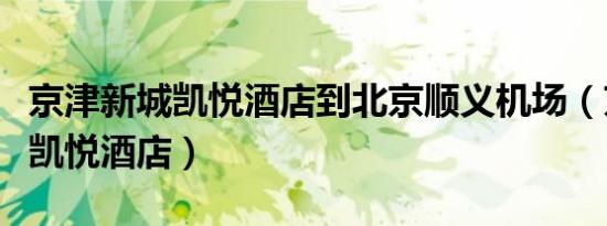 京津新城凯悦酒店到北京顺义机场（京津新城凯悦酒店）