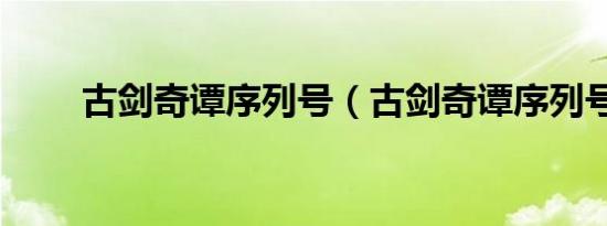 古剑奇谭序列号（古剑奇谭序列号）