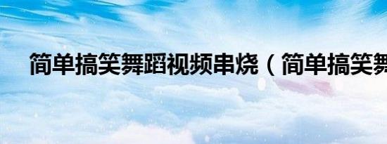 简单搞笑舞蹈视频串烧（简单搞笑舞蹈）