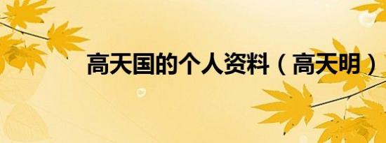 高天国的个人资料（高天明）
