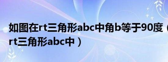 如图在rt三角形abc中角b等于90度（如图 在rt三角形abc中）