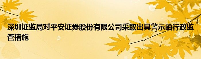 深圳证监局对平安证券股份有限公司采取出具警示函行政监管措施