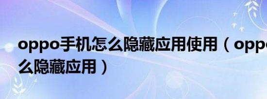 oppo手机怎么隐藏应用使用（oppo手机怎么隐藏应用）