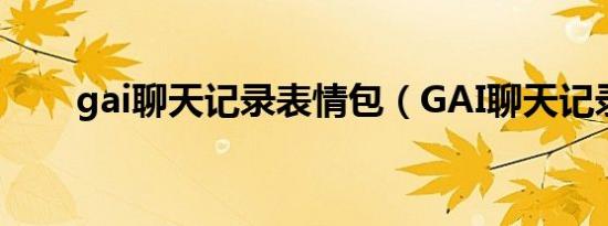 gai聊天记录表情包（GAI聊天记录）