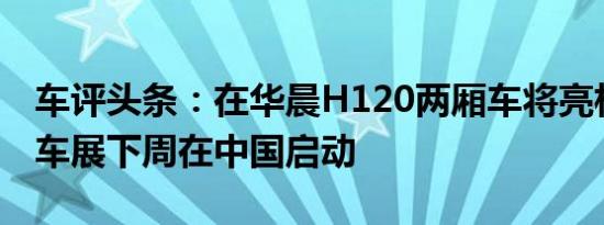 车评头条：在华晨H120两厢车将亮相于上海车展下周在中国启动