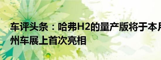 车评头条：哈弗H2的量产版将于本月底在广州车展上首次亮相