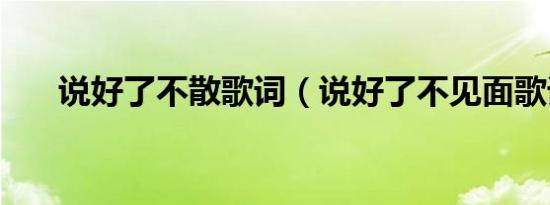 说好了不散歌词（说好了不见面歌词）