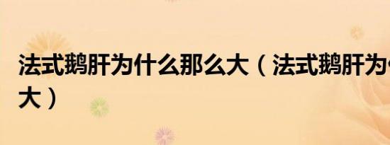 法式鹅肝为什么那么大（法式鹅肝为什么那么大）