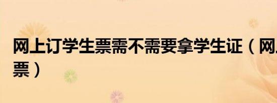 网上订学生票需不需要拿学生证（网上订学生票）