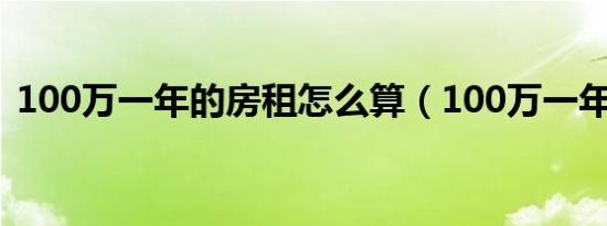 100万一年的房租怎么算（100万一年利息）