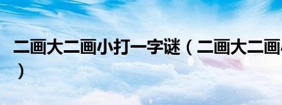 二画大二画小打一字谜（二画大二画小打一字）