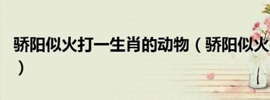 骄阳似火打一生肖的动物（骄阳似火打一生肖）