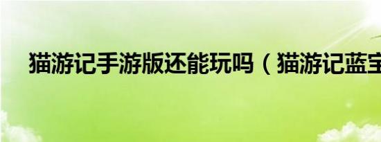 猫游记手游版还能玩吗（猫游记蓝宝书）