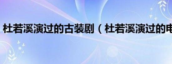 杜若溪演过的古装剧（杜若溪演过的电视剧）