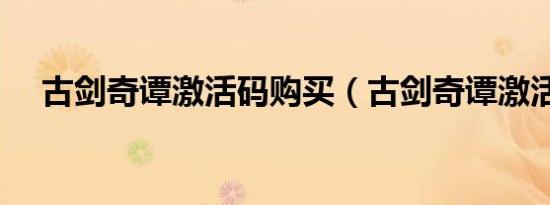 古剑奇谭激活码购买（古剑奇谭激活码）