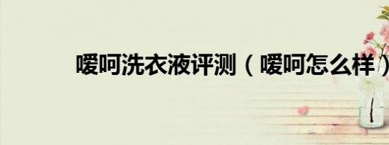 嗳呵洗衣液评测（嗳呵怎么样）