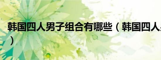 韩国四人男子组合有哪些（韩国四人男子组合）