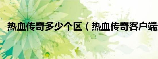 热血传奇多少个区（热血传奇客户端多大）