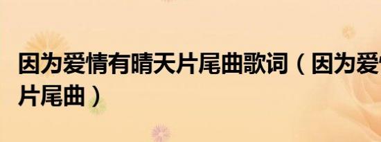 因为爱情有晴天片尾曲歌词（因为爱情有晴天片尾曲）