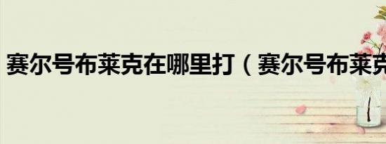 赛尔号布莱克在哪里打（赛尔号布莱克在哪）